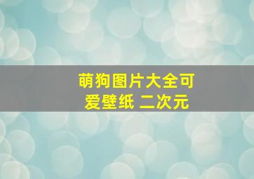 萌狗图片大全可爱壁纸 二次元